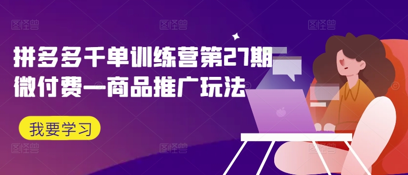 拼多多千单训练营第27期微付费—商品推广玩法-89网创