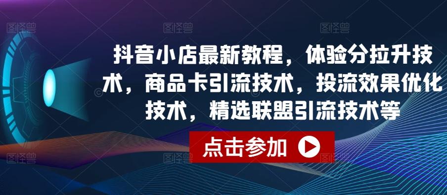 抖音小店最新教程，体验分拉升技术，商品卡引流技术，投流效果优化技术，精选联盟引流技术等-89网创