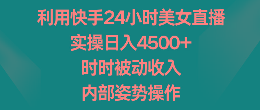 利用快手24小时美女直播，实操日入4500+，时时被动收入，内部姿势操作-89网创
