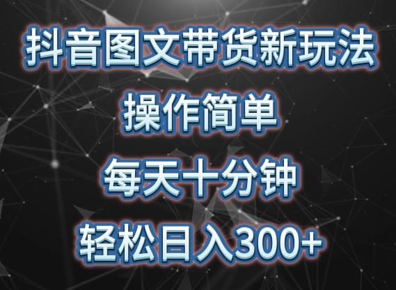 抖音图文带货新玩法， 操作简单，每天十分钟，轻松日入300+，可矩阵操作【揭秘】-89网创