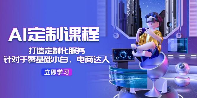 AI-定制课程，打造 定制化服务(针对于零基础小白、电商达人-89网创