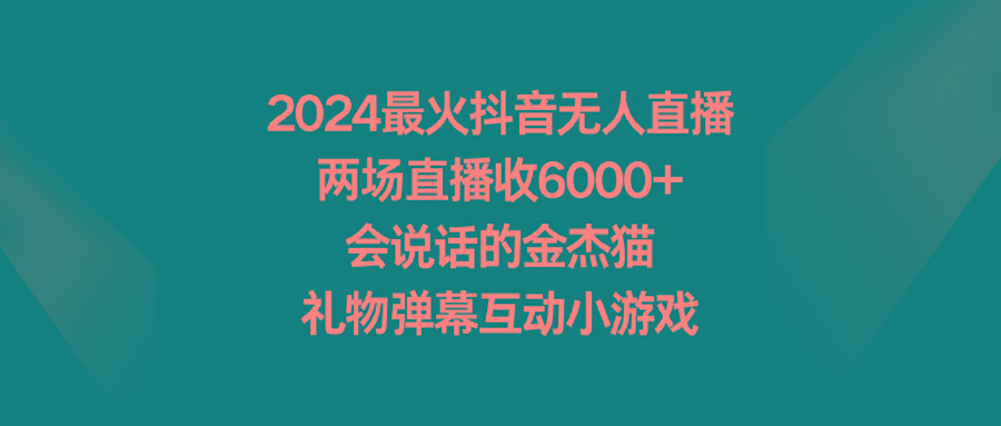 2024最火抖音无人直播，两场直播收6000+会说话的金杰猫 礼物弹幕互动小游戏-89网创