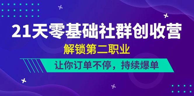 21天零基础社群创收营，解锁第二职业，让你订单不停，持续爆单(22节)-89网创