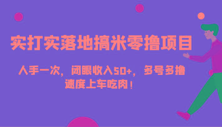 实打实落地搞米零撸项目，人手一次，闭眼收入50+，多号多撸，速度上车吃肉！-89网创