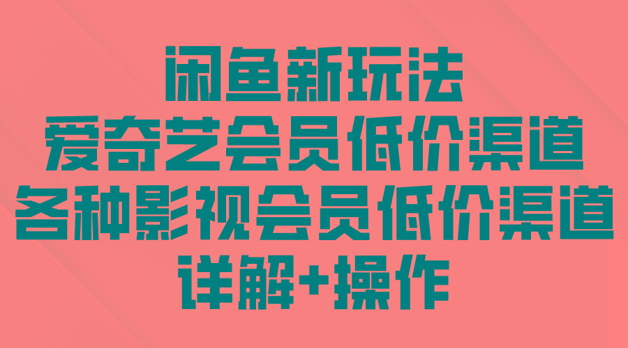 (9950期)闲鱼新玩法，爱奇艺会员低价渠道，各种影视会员低价渠道详解-89网创
