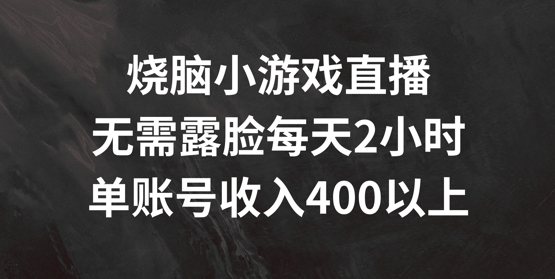 烧脑小游戏直播，无需露脸每天2小时，单账号日入400+【揭秘】-89网创