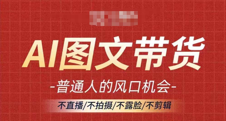 AI图文带货流量新趋势，普通人的风口机会，不直播/不拍摄/不露脸/不剪辑，轻松实现月入过万-89网创