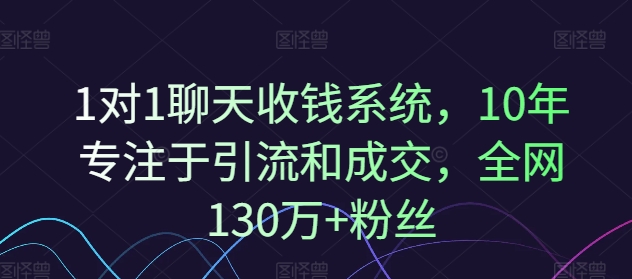 1对1聊天收钱系统，10年专注于引流和成交，全网130万+粉丝-89网创