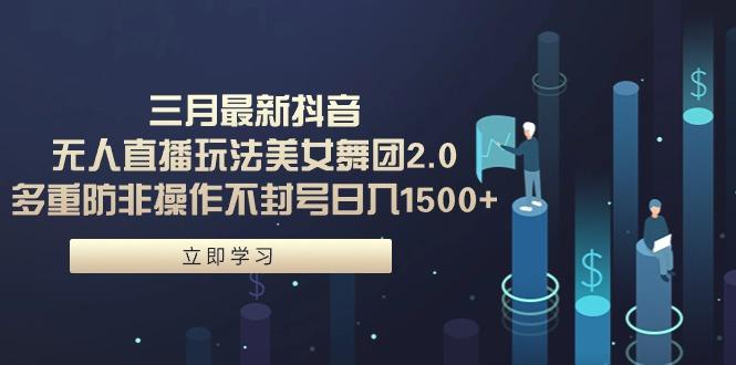 (9458期)三月最新抖音无人直播玩法美女舞团2.0，多重防非操作不封号日入1500+ 小…-89网创