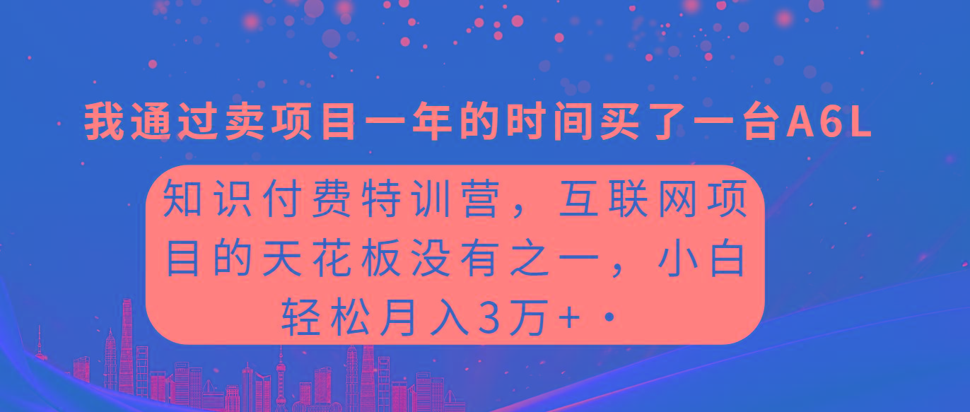(9819期)知识付费特训营，互联网项目的天花板，没有之一，小白轻轻松松月入三万+-89网创