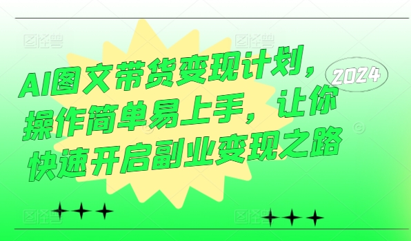 AI图文带货变现计划，操作简单易上手，让你快速开启副业变现之路-89网创