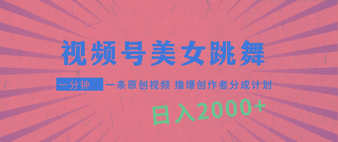 (9272期)视频号，美女跳舞，一分钟一条原创视频，撸爆创作者分成计划，日入2000+-89网创