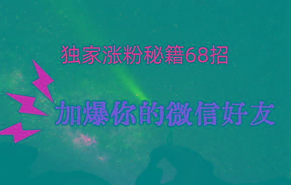 独家引流秘籍68招，深藏多年的压箱底，效果惊人，加爆你的微信好友！-89网创
