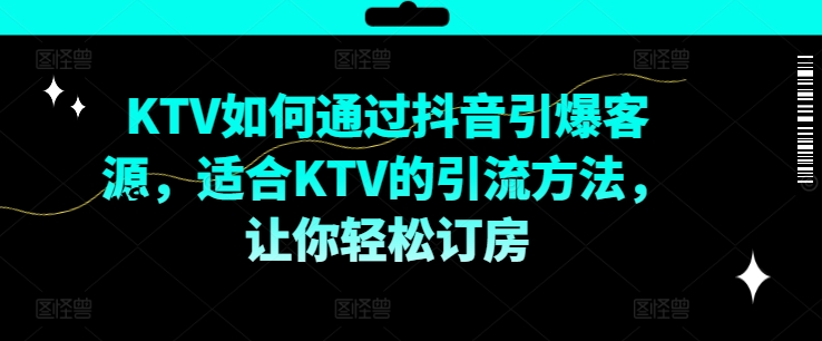 KTV抖音短视频营销，KTV如何通过抖音引爆客源，适合KTV的引流方法，让你轻松订房-89网创