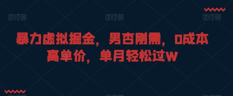 暴力虚拟掘金，男杏刚需，0成本高单价，单月轻松过W【揭秘】-89网创