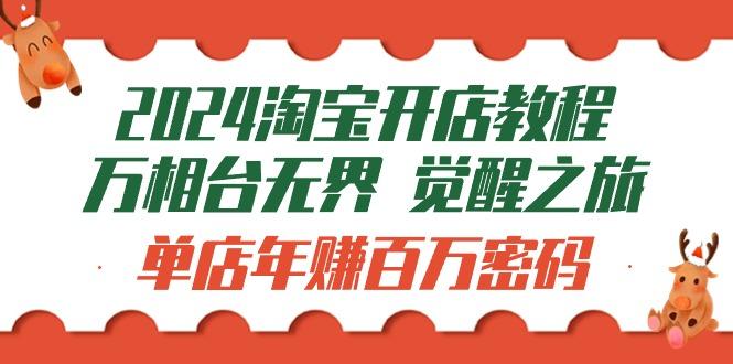 (9799期)2024淘宝开店教程-万相台无界 觉醒-之旅：单店年赚百万密码(99节视频课)-89网创