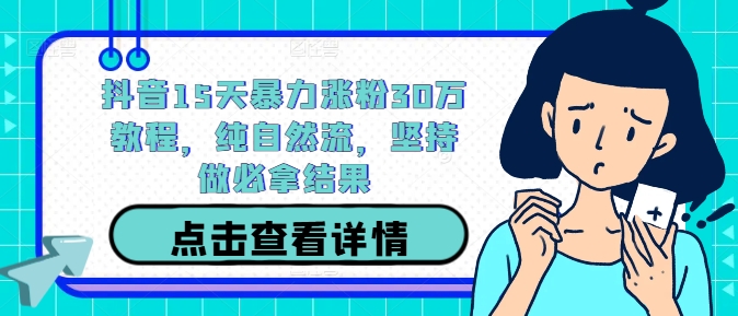 抖音15天暴力涨粉30万教程，纯自然流，坚持做必拿结果-89网创