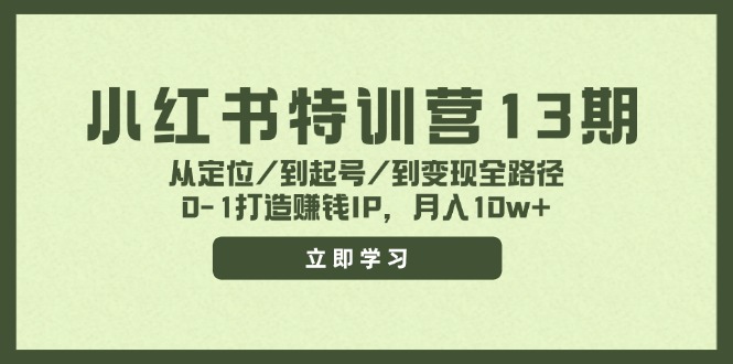 小红书特训营13期，从定位/到起号/到变现全路径，0-1打造赚钱IP，月入10w+-89网创