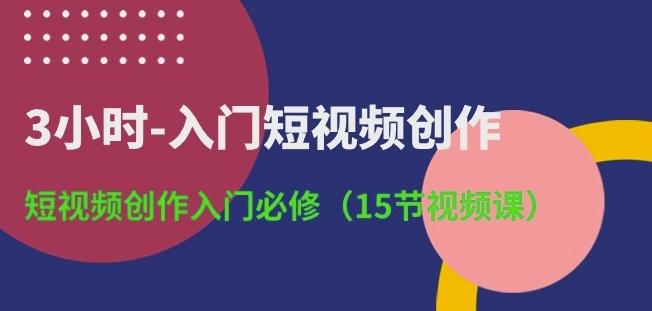 3小时-入门短视频创作：短视频创作入门必修(15节视频课)-89网创