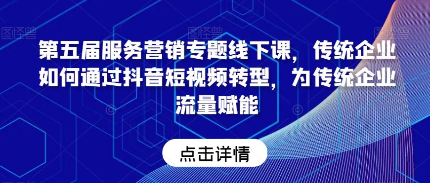 第五届服务营销专题线下课，传统企业如何通过抖音短视频转型，为传统企业流量赋能-89网创