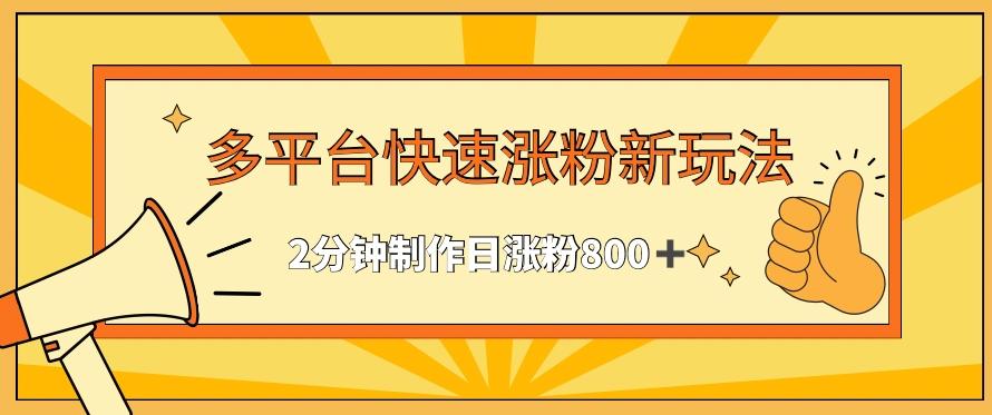 多平台快速涨粉最新玩法，2分钟制作，日涨粉800+【揭秘】-89网创