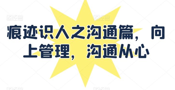 痕迹识人之沟通篇，向上管理，沟通从心-89网创