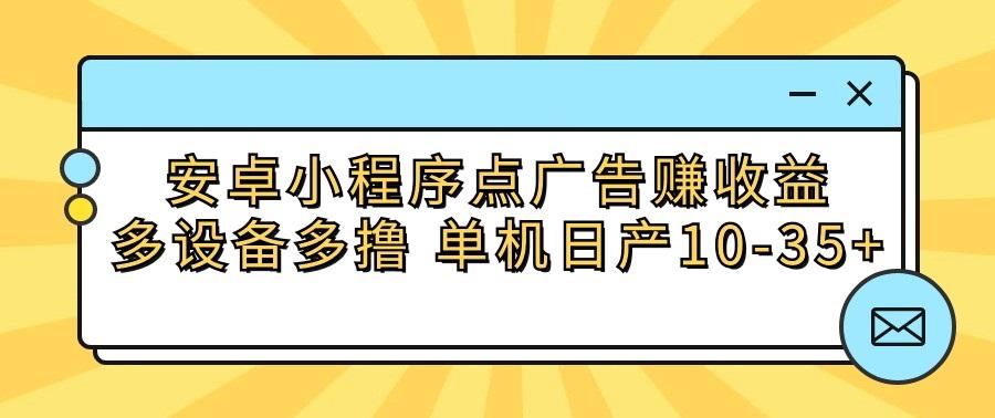 安卓小程序点广告赚收益，多设备多撸 单机日产10-35+-89网创