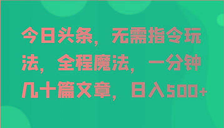 今日头条，无需指令玩法，全程魔法，一分钟几十篇文章，日入500+-89网创