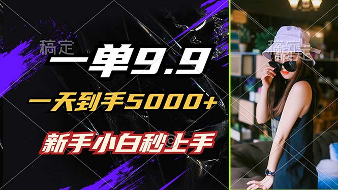 一单9.9，一天到手5000+，不挑人，小白当天上手，制作作品只需1分钟-89网创