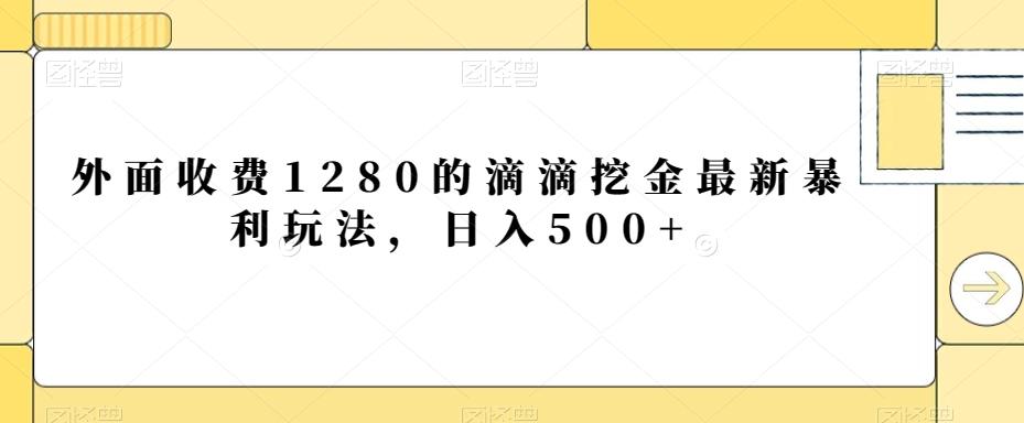 外面收费1280的滴滴挖金最新暴利玩法，日入500+-89网创