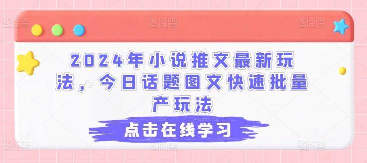 2024年小说推文最新玩法，今日话题图文快速批量产玩法-89网创