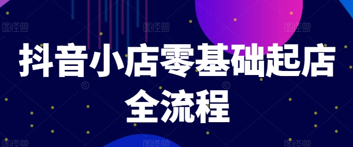 抖音小店零基础起店全流程，快速打造单品爆款技巧、商品卡引流模式与推流算法等-89网创
