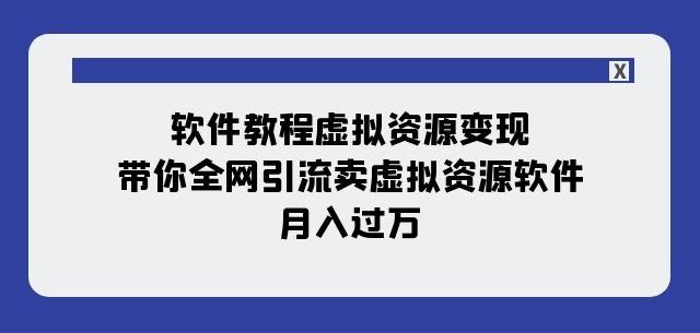 软件教程虚拟资源变现：带你全网引流卖虚拟资源软件，月入过万（11节课）-89网创