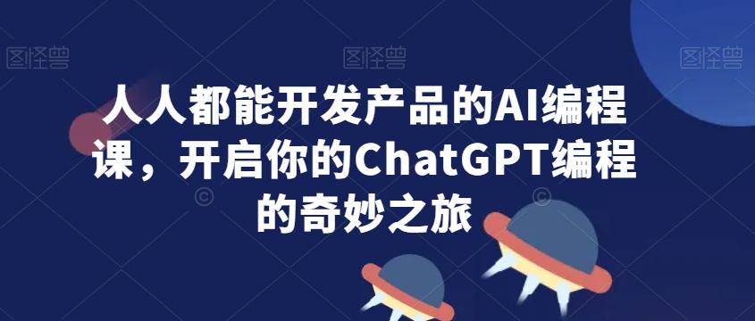 人人都能开发产品的AI编程课，开启你的ChatGPT编程的奇妙之旅-89网创