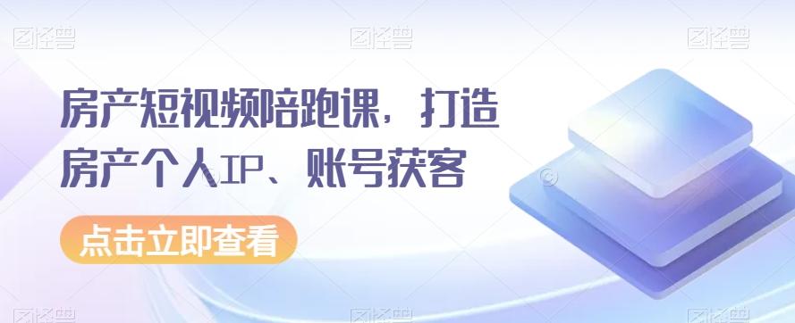 房产短视频陪跑课，打造房产个人IP、账号获客-89网创