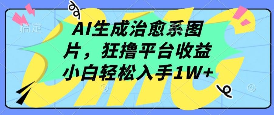 AI生成治愈系图片，狂撸平台收益，小白轻松入手1W+【揭秘】-89网创