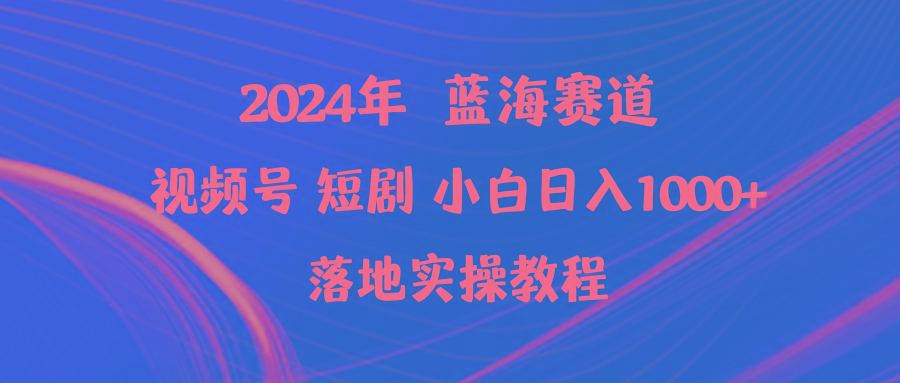 (9634期)2024年蓝海赛道视频号短剧 小白日入1000+落地实操教程-89网创
