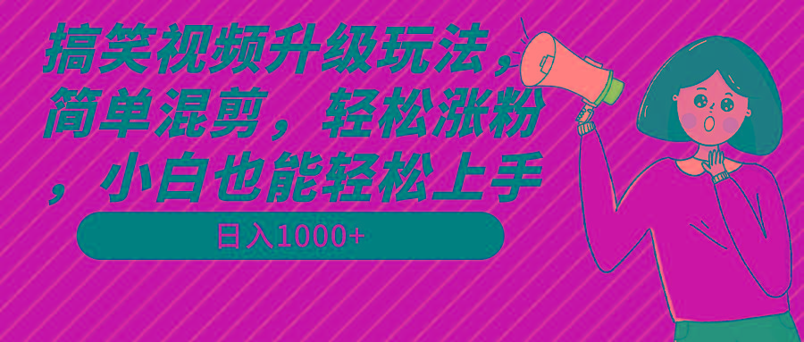搞笑视频升级玩法，简单混剪，轻松涨粉，小白也能上手，日入1000+教程+素材-89网创