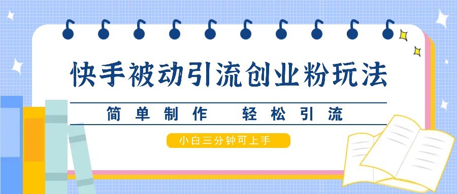 快手被动引流创业粉玩法，简单制作 轻松引流，小白三分钟可上手-89网创
