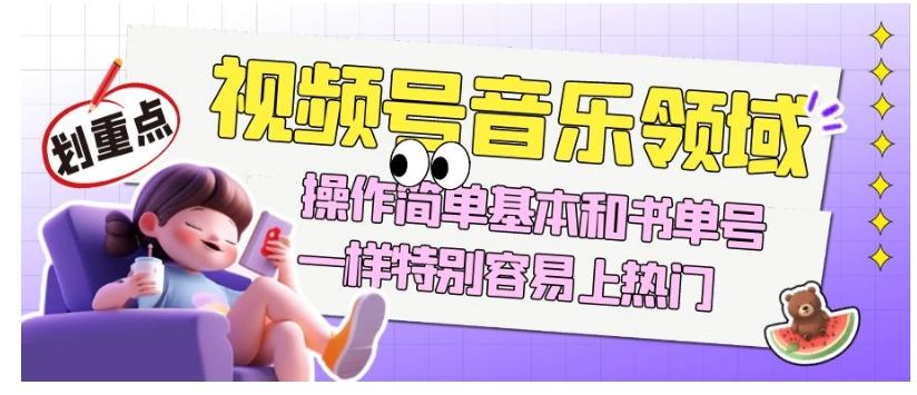 视频号音乐领域项目玩法，操作简单基本和书单号一样，特别容易上热门【揭秘】-89网创