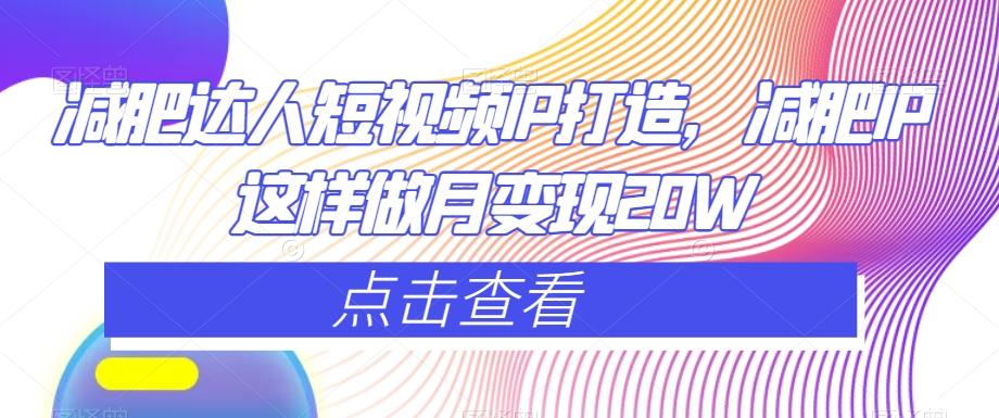 减肥达人短视频IP打造，减肥IP这样做月变现20W-89网创
