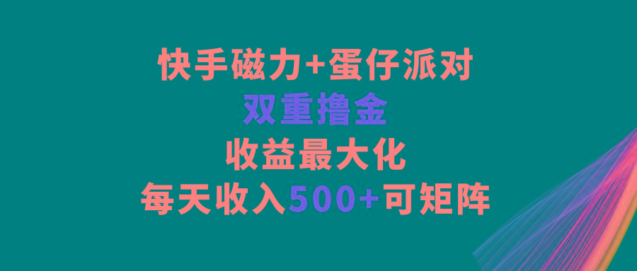 快手磁力+蛋仔派对，双重撸金，收益最大化，每天收入500+，可矩阵-89网创