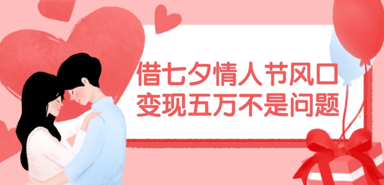 借七夕情人节风口，现在需求量爆棚，变现五万不是问题【揭秘】-89网创