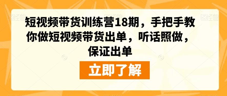 短视频带货训练营18期，手把手教你做短视频带货出单，听话照做，保证出单-89网创
