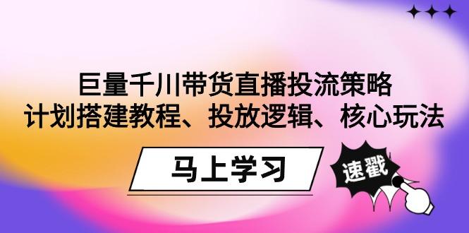 巨量千川带货直播投流策略：计划搭建教程、投放逻辑、核心玩法！-89网创
