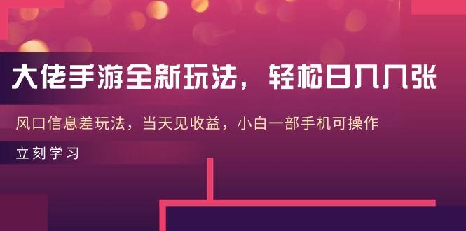 大佬手游全新玩法，轻松日入几张，风口信息差玩法，当天见收益，小白一…-89网创