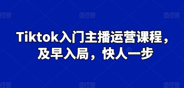Tiktok入门主播运营课程，及早入局，快人一步-89网创