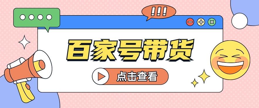 百家号带货玩法，直接复制粘贴发布，一个月单号也能变现2000+！【视频教程】-89网创