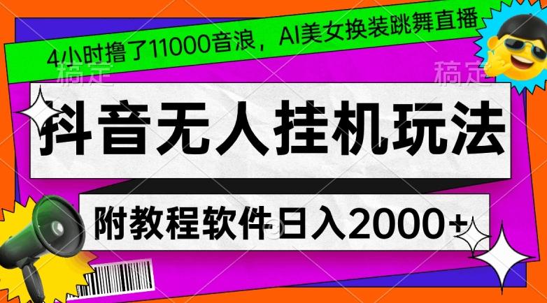 4小时撸了1.1万音浪，AI美女换装跳舞直播，抖音无人挂机玩法，对新手小白友好，附教程和软件【揭秘】-89网创