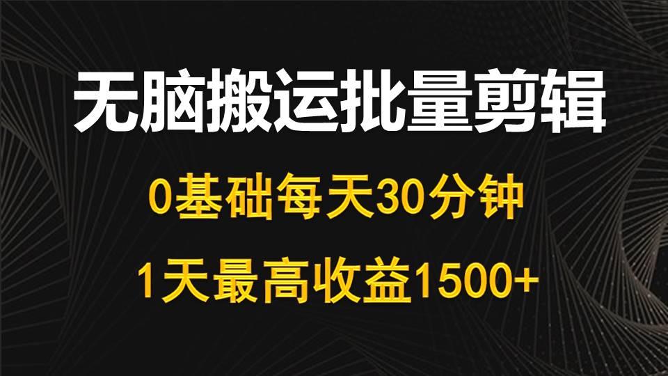 (10008期)每天30分钟，0基础无脑搬运批量剪辑，1天最高收益1500+-89网创